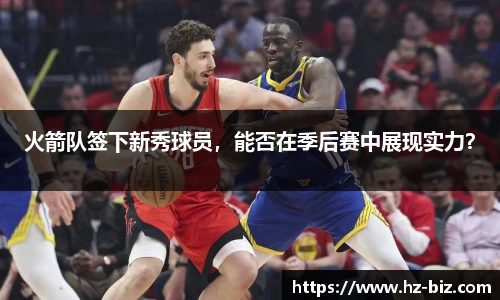 火箭队签下新秀球员，能否在季后赛中展现实力？