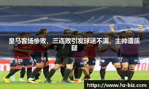 皇马客场惨败，三连败引发球迷不满，主帅遭质疑