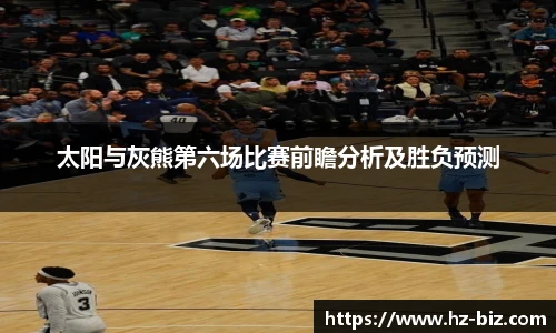 太阳与灰熊第六场比赛前瞻分析及胜负预测