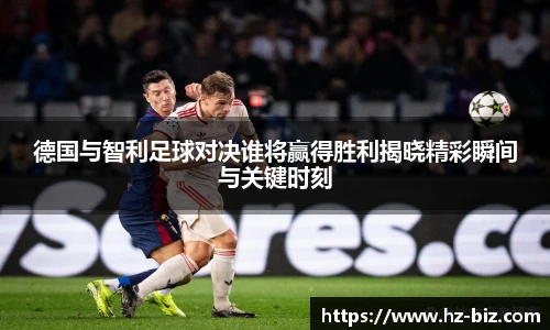 德国与智利足球对决谁将赢得胜利揭晓精彩瞬间与关键时刻