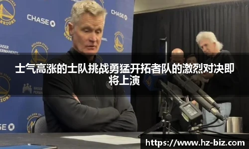 士气高涨的士队挑战勇猛开拓者队的激烈对决即将上演