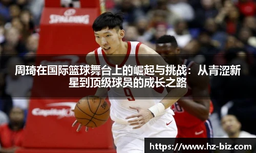 周琦在国际篮球舞台上的崛起与挑战：从青涩新星到顶级球员的成长之路