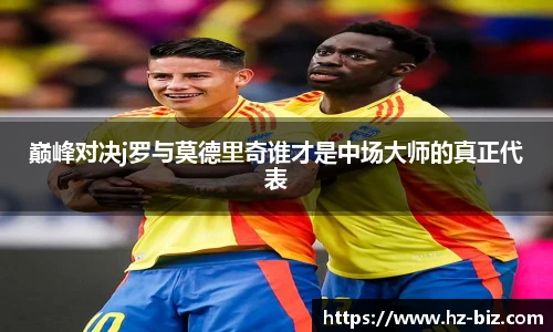 巅峰对决j罗与莫德里奇谁才是中场大师的真正代表