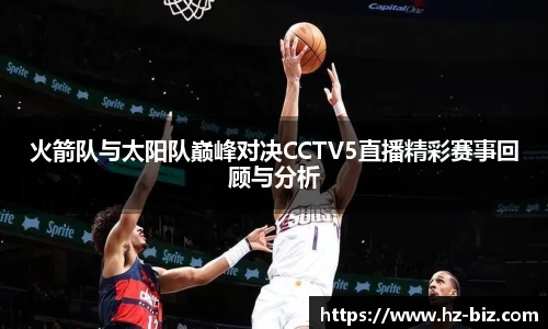 火箭队与太阳队巅峰对决CCTV5直播精彩赛事回顾与分析