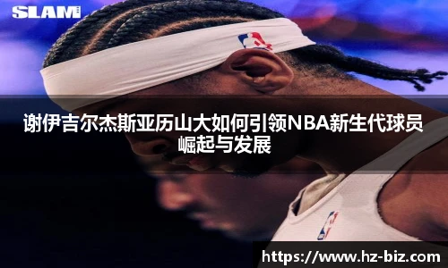谢伊吉尔杰斯亚历山大如何引领NBA新生代球员崛起与发展