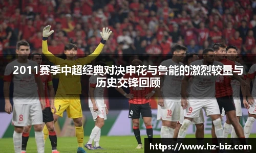 2011赛季中超经典对决申花与鲁能的激烈较量与历史交锋回顾