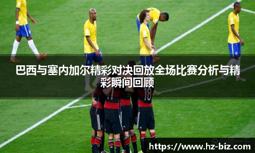巴西与塞内加尔精彩对决回放全场比赛分析与精彩瞬间回顾