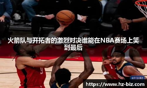 火箭队与开拓者的激烈对决谁能在NBA赛场上笑到最后