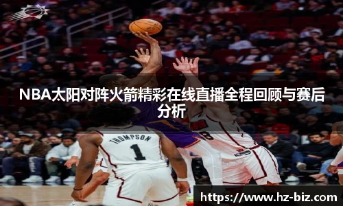 NBA太阳对阵火箭精彩在线直播全程回顾与赛后分析