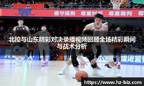 北控与山东精彩对决录播视频回顾全场精彩瞬间与战术分析