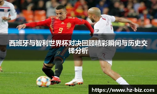 西班牙与智利世界杯对决回顾精彩瞬间与历史交锋分析