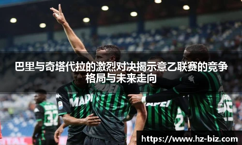 巴里与奇塔代拉的激烈对决揭示意乙联赛的竞争格局与未来走向