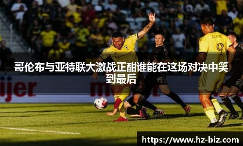 哥伦布与亚特联大激战正酣谁能在这场对决中笑到最后