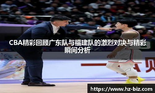CBA精彩回顾广东队与福建队的激烈对决与精彩瞬间分析