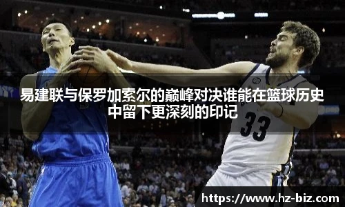 易建联与保罗加索尔的巅峰对决谁能在篮球历史中留下更深刻的印记